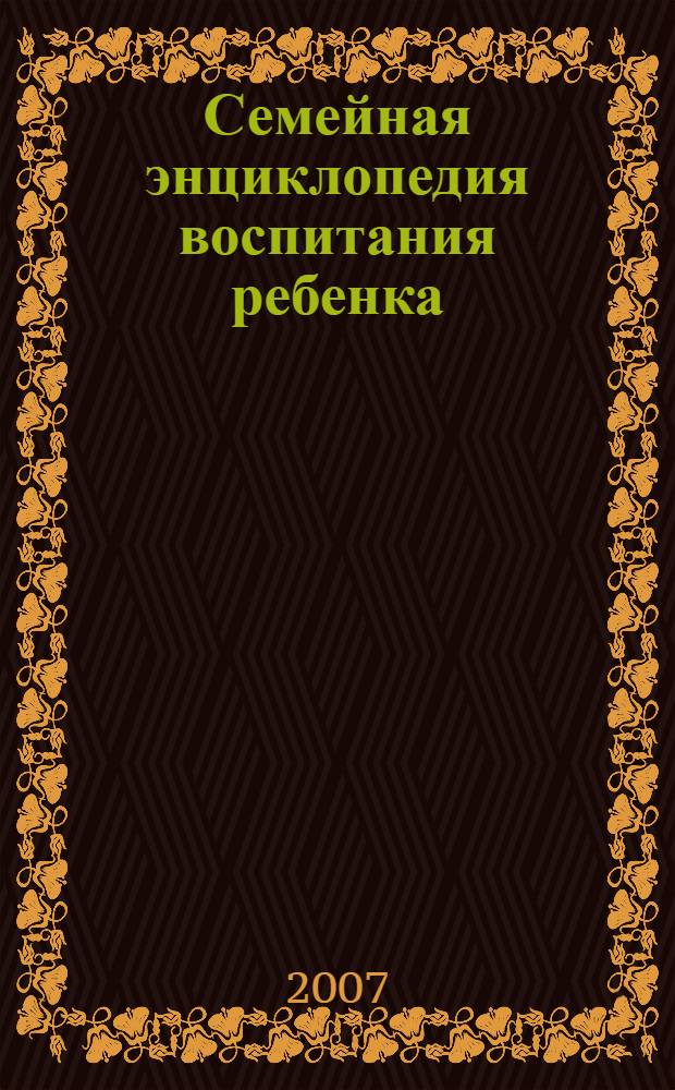 Семейная энциклопедия воспитания ребенка : 3000 вопросов что делать, если..