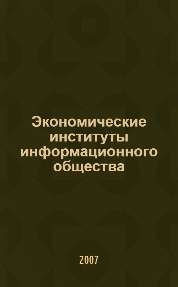 Экономические институты информационного общества : сборник научных трудов : доклады международного научно-методического семинара "Эволюция институтов в глобальной экономике" (Санкт-Петербург, 2006)