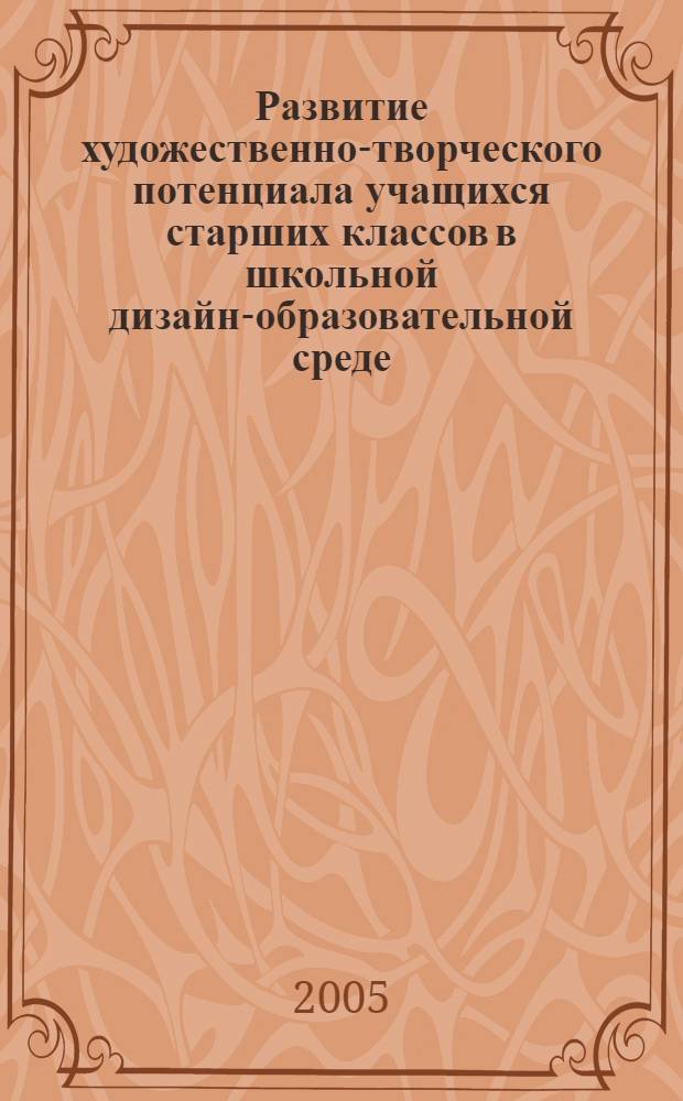 Развитие художественно-творческого потенциала учащихся старших классов в школьной дизайн-образовательной среде : автореферат диссертации на соискание ученой степени к.п.н. : специальность 13.00.01