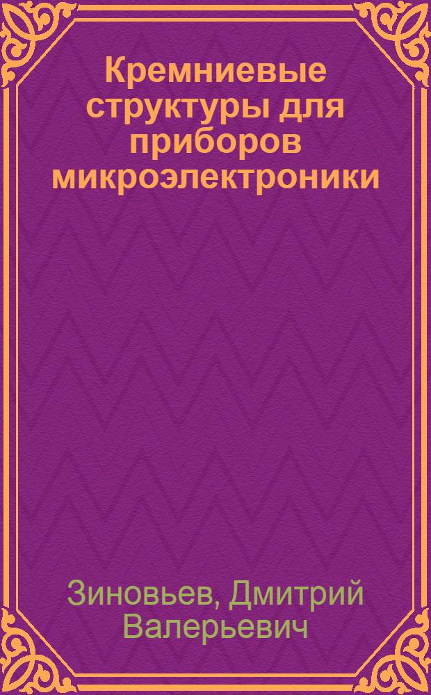 Кремниевые структуры для приборов микроэлектроники : учебное пособие по курсу "Технология микроэлектроники"