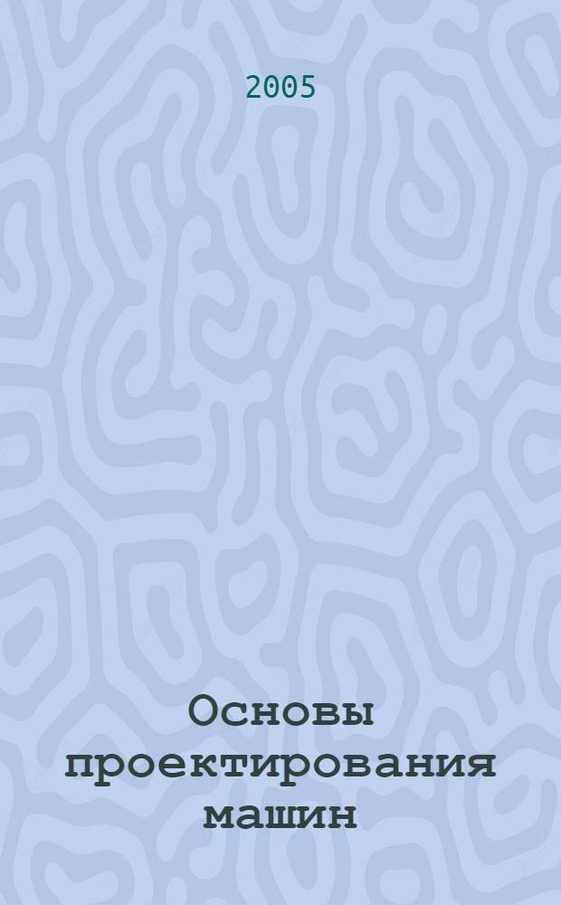 Основы проектирования машин : учебное пособие для студентов высших учебных заведений, обучающихся по направлению подготовки дипломированных специалистов "Конструкторско-технологическое обеспечение машиностроительных производств"