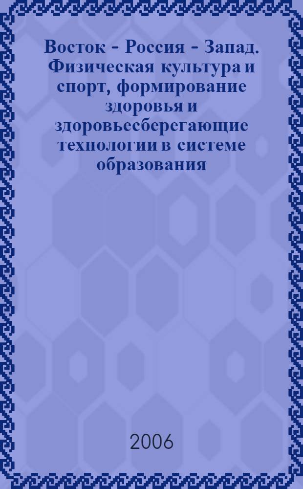 Восток - Россия - Запад. Физическая культура и спорт, формирование здоровья и здоровьесберегающие технологии в системе образования: опыт, проблемы, исследования и перспективы = East - Russia - West. Physical culture, sport and health care technologies in the system of education: experience, problems, researches and perspectives : материалы международного симпозиума 5-9 октября 2006 года в программе Решетневских чтений