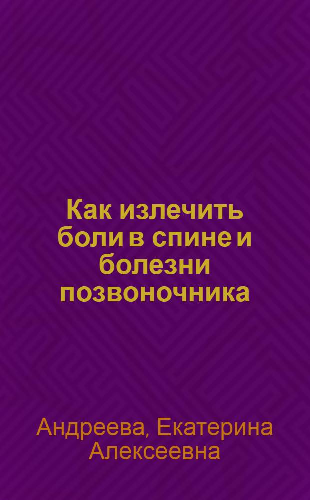 Как излечить боли в спине и болезни позвоночника