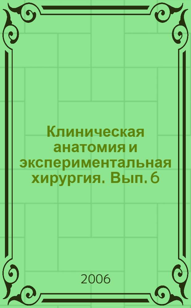 Клиническая анатомия и экспериментальная хирургия. Вып. 6