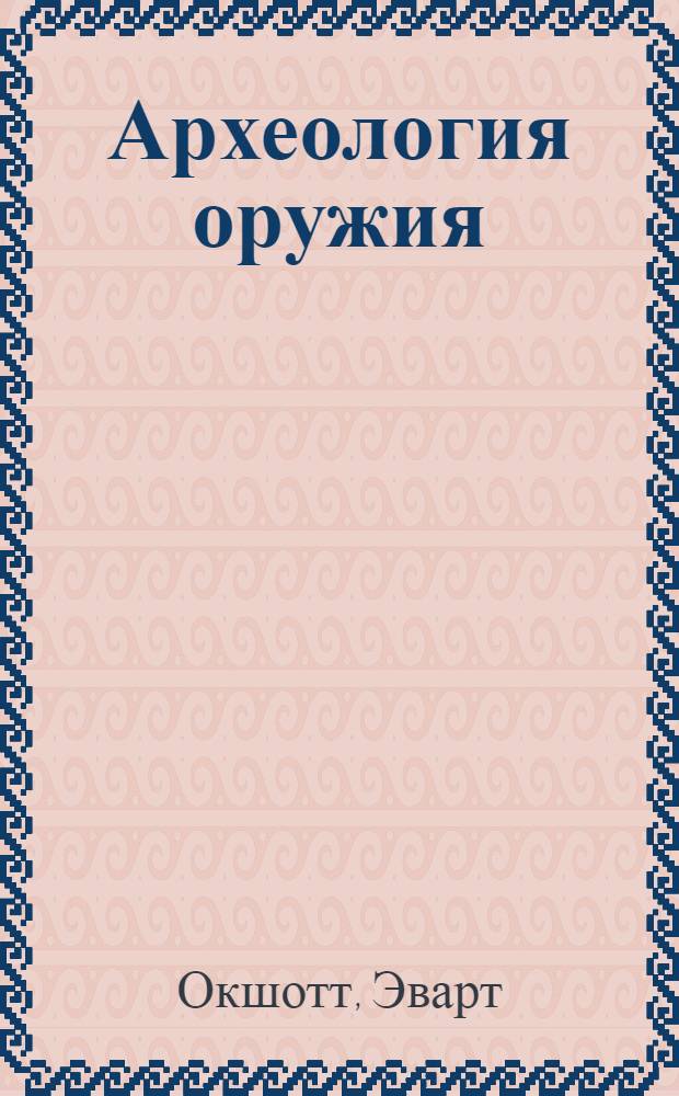 Археология оружия : от бронзового века до эпохи Ренессанса
