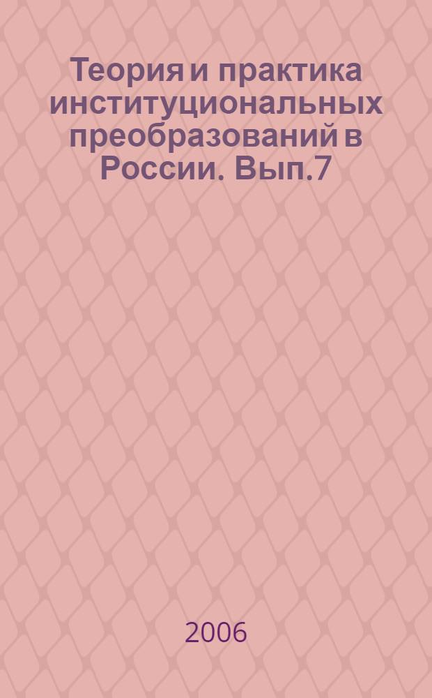 Теория и практика институциональных преобразований в России. Вып.7