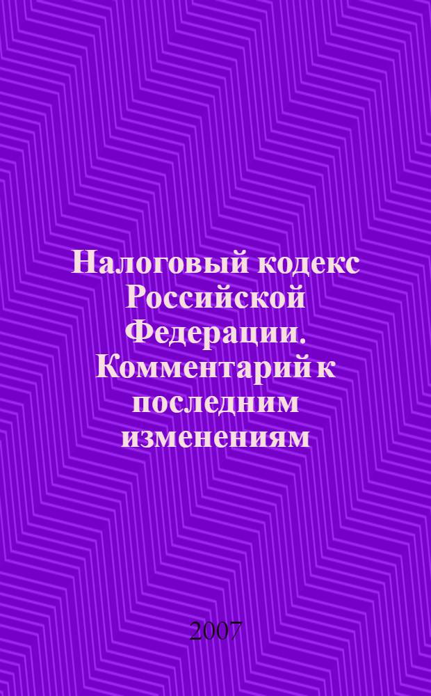 Налоговый кодекс Российской Федерации. Комментарий к последним изменениям : самое полное издание : печатается по официальной публикации : учебное пособие для факультетов повышения квалификации и учебных заведений