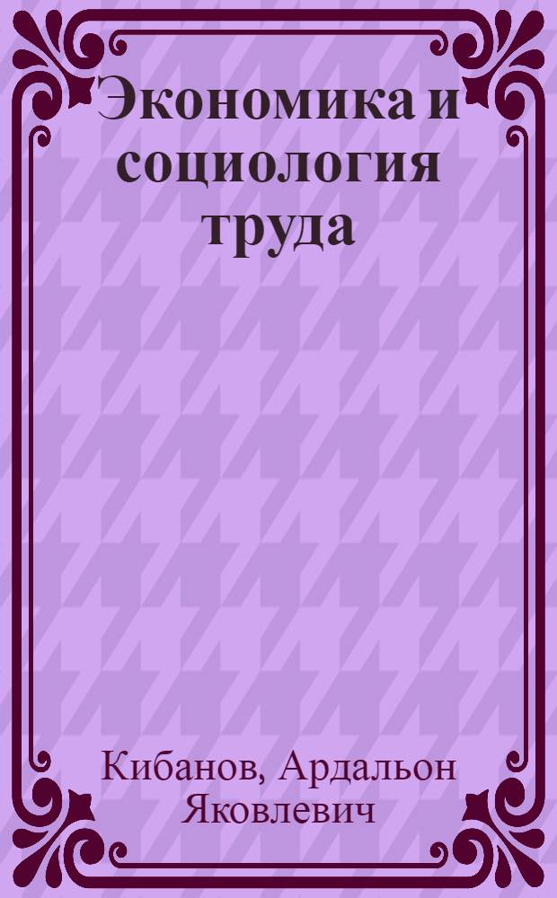 Экономика и социология труда : учебник : для студентов высших учебных заведений, обучающихся по специальности 062100 Управление персоналом