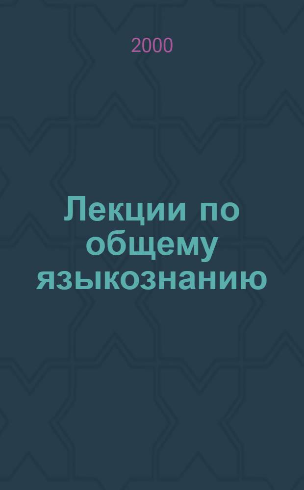 Лекции по общему языкознанию : для студентов высших учебных заведений по филологическим специальностям