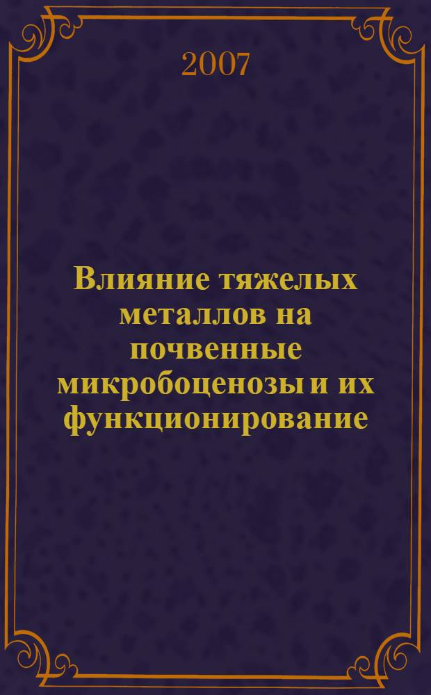 Влияние тяжелых металлов на почвенные микробоценозы и их функционирование : автореферат диссертации на соискание ученой степени к.б.н. : специальность 03.00.16; специальность 03.00.07