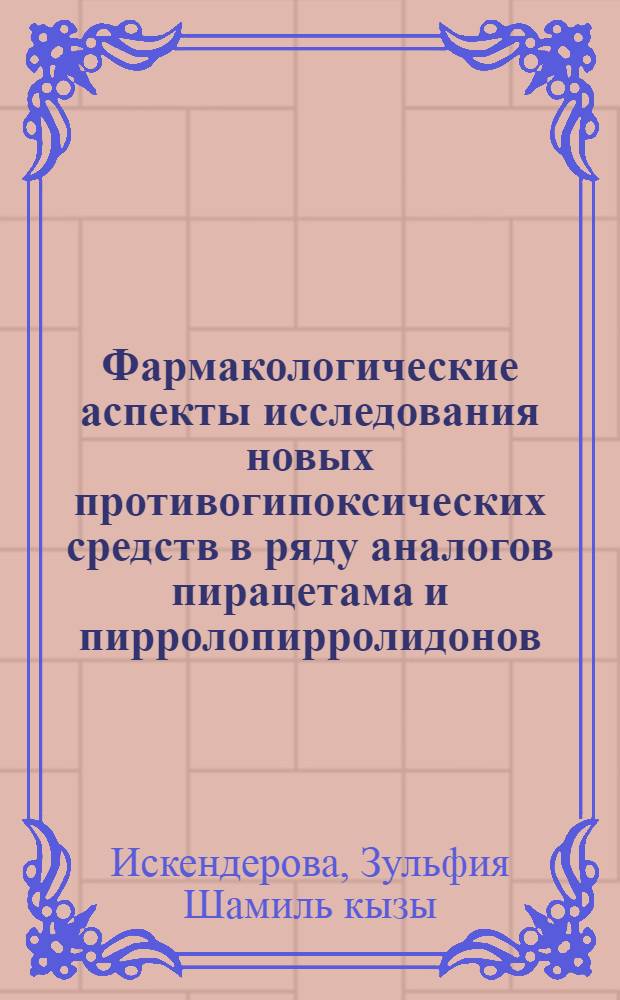 Фармакологические аспекты исследования новых противогипоксических средств в ряду аналогов пирацетама и пирролопирролидонов : автореферат диссертации на соискание ученой степени к.б.н. : специальность 14.00.25