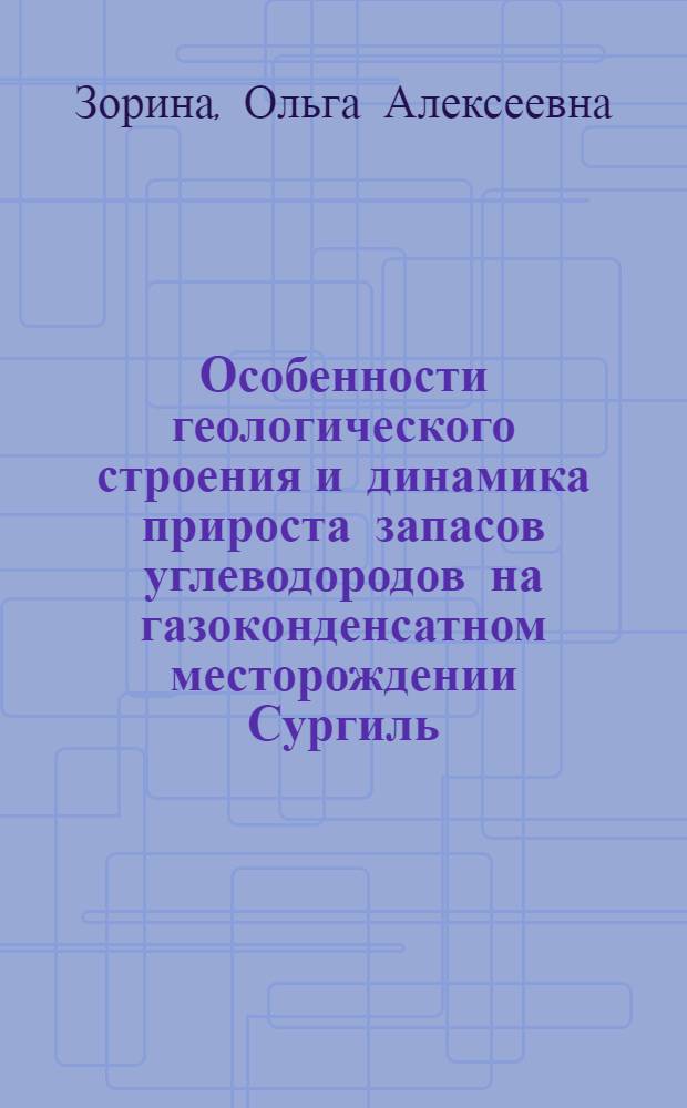 Особенности геологического строения и динамика прироста запасов углеводородов на газоконденсатном месторождении Сургиль : автореферат диссертации на соискание ученой степени к.г.-м.н. : специальность 04.00.17