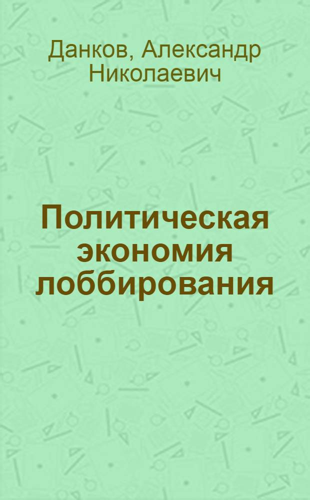 Политическая экономия лоббирования: формирование экономической политики под влиянием групп интересов в демократической системе