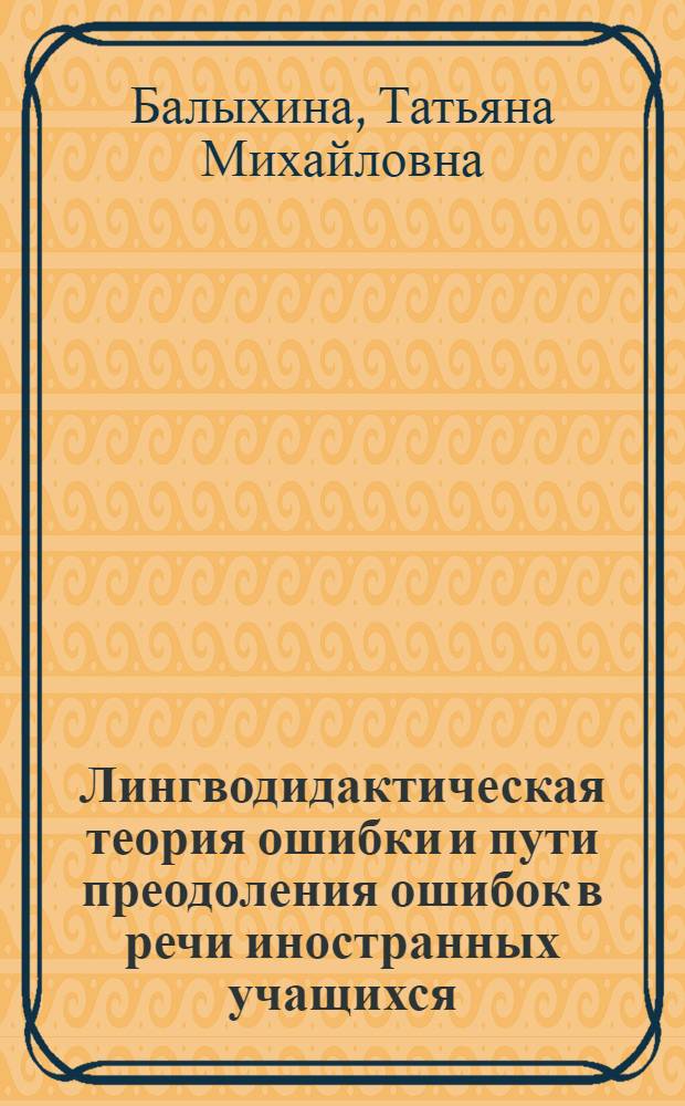 Лингводидактическая теория ошибки и пути преодоления ошибок в речи иностранных учащихся : учебное пособие