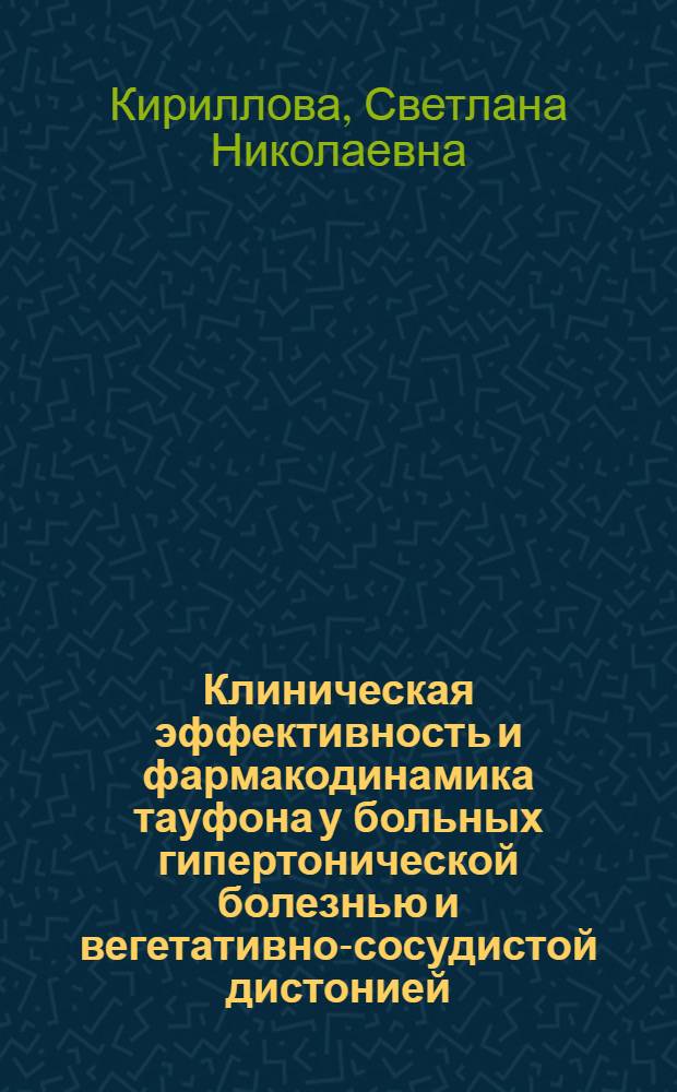 Клиническая эффективность и фармакодинамика тауфона у больных гипертонической болезнью и вегетативно-сосудистой дистонией : автореферат диссертации на соискание ученой степени к.м.н. : специальность 14.00.42