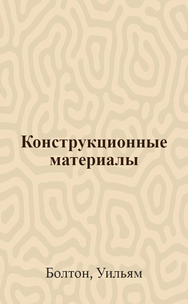 Конструкционные материалы: металлы, сплавы, полимеры, керамика, композиты : карманный справочник : перевод с английского