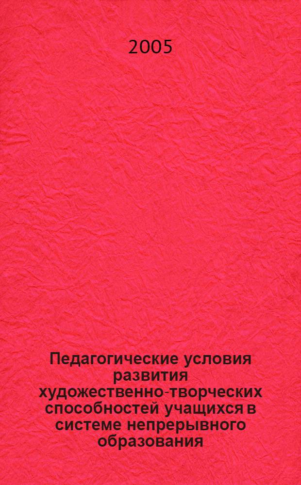 Педагогические условия развития художественно-творческих способностей учащихся в системе непрерывного образования : автореферат диссертации на соискание ученой степени к.п.н. : специальность 13.00.01