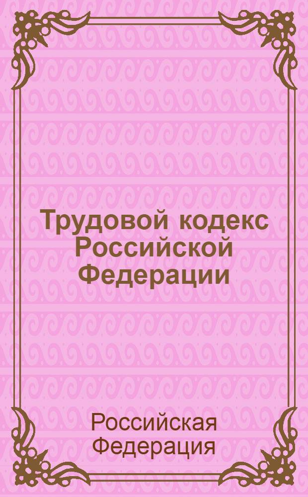 Трудовой кодекс Российской Федерации : принят Государственной Думой 21 декабря 2001 года : одобрен Советом Федерации 26 декабря 2001 года : в редакции Федеральных законов от 24.07.2002 N°97-ФЗ и др. : по состоянию на 1 декабря 2006 года
