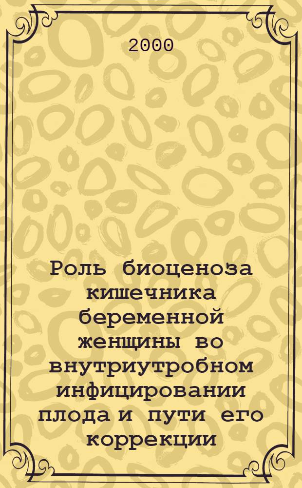 Роль биоценоза кишечника беременной женщины во внутриутробном инфицировании плода и пути его коррекции : автореферат диссертации на соискание ученой степени к.м.н. : специальность 14.00.09
