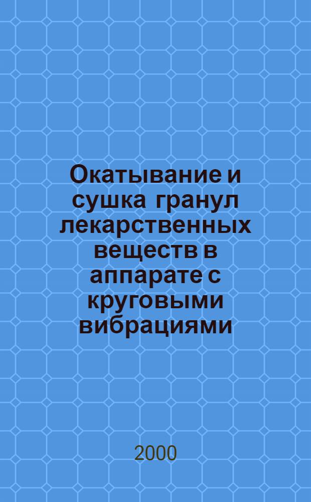 Окатывание и сушка гранул лекарственных веществ в аппарате с круговыми вибрациями : автореферат диссертации на соискание ученой степени к.фарм.н. : специальность 15.00.01