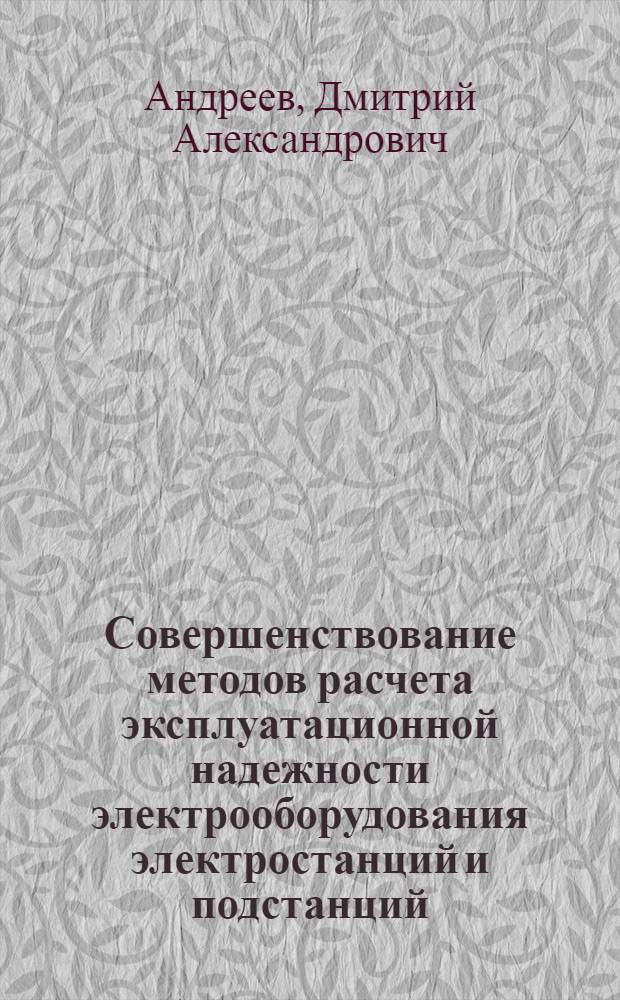 Совершенствование методов расчета эксплуатационной надежности электрооборудования электростанций и подстанций : автореф. дис. на соиск. учен. степ. канд. техн. наук : специальность 05.14.02 <Электростанции и электроэнергет. системы>