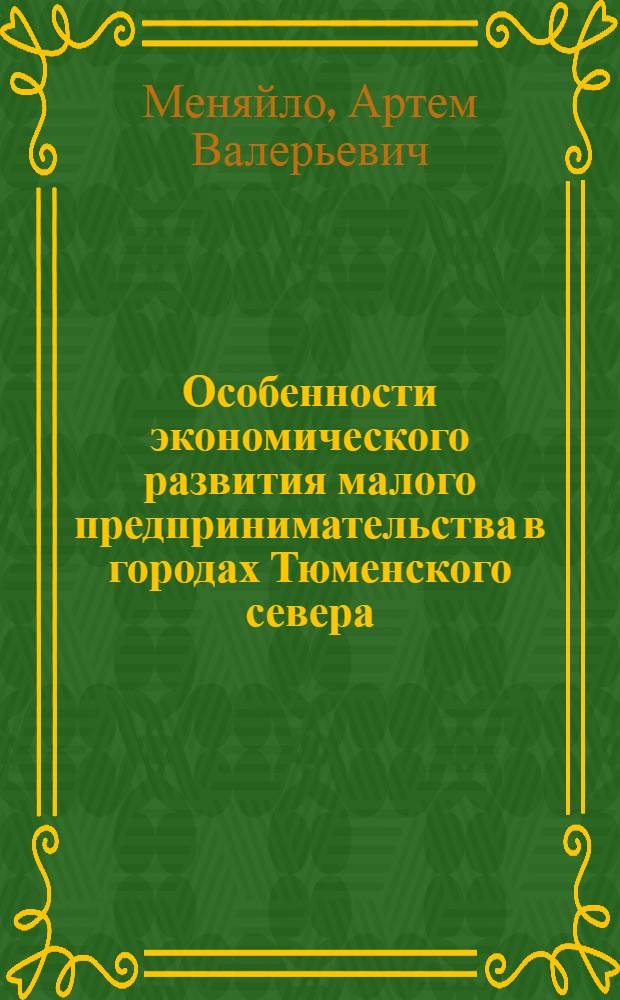 Особенности экономического развития малого предпринимательства в городах Тюменского севера : (на примере Ханты-Мансийского автономного округа : автореф. дис. на соиск. учен. степ. канд. экон. наук : специальность 08.00.05 <Экономика и упр. нар. хоз-вом>