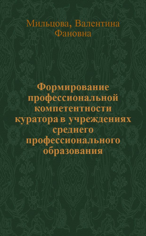 Формирование профессиональной компетентности куратора в учреждениях среднего профессионального образования : автореф. дис. на соиск. учен. степ. канд. пед. наук : специальность 13.00.08 <Теория и методика проф. образования>