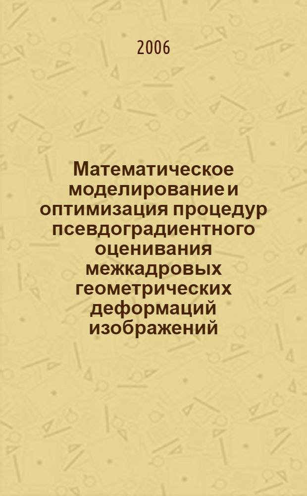 Математическое моделирование и оптимизация процедур псевдоградиентного оценивания межкадровых геометрических деформаций изображений : автореф. дис. на соиск. учен. степ. канд. техн. наук : специальность 05.13.18 <Мат. моделирование, числ. методы и комплексы программ>