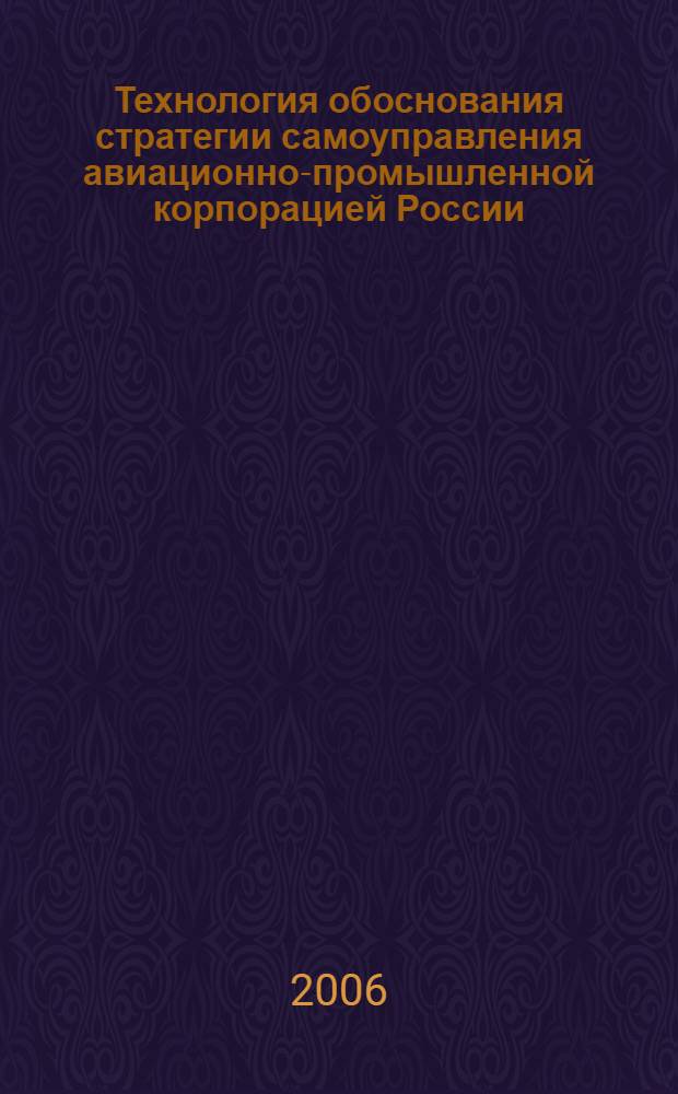 Технология обоснования стратегии самоуправления авиационно-промышленной корпорацией России : автореф. дис. на соиск. учен. степ. канд. экон. наук : специальность 08.00.05 <Экономика и упр. нар. хоз-вом>