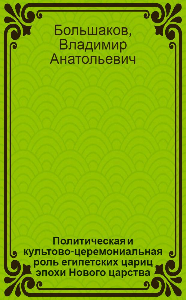 Политическая и культово-церемониальная роль египетских цариц эпохи Нового царства (XVI - XI вв. до н. э.) : автореф. дис. на соиск. учен. степ. канд. ист. наук : специальность 07.00.03 <Всеобщ. история>