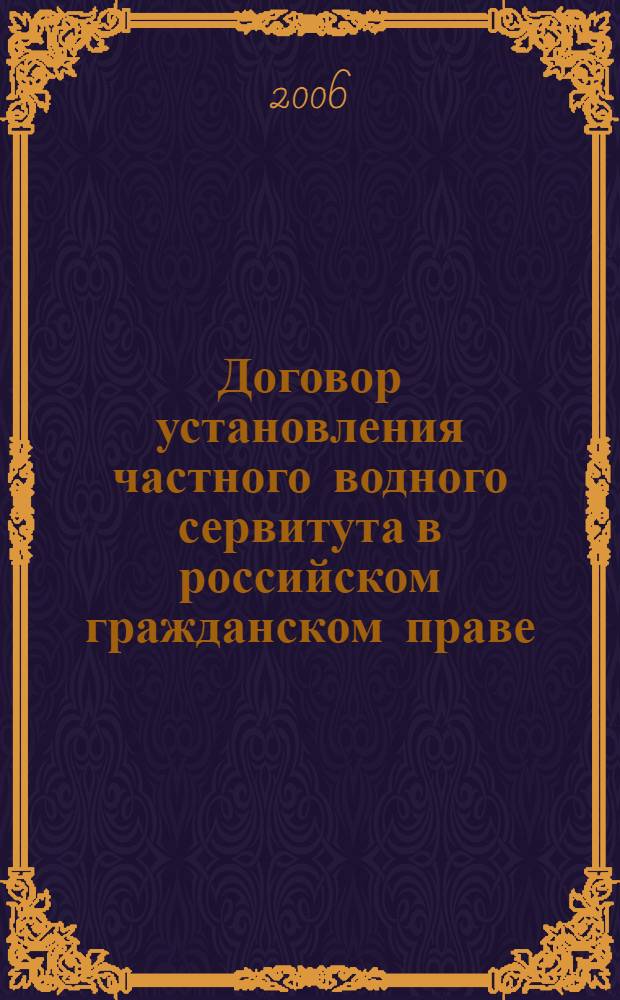 Договор установления частного водного сервитута в российском гражданском праве : автореф. дис. на соиск. учен. степ. канд. юрид. наук : специальность 12.00.03 <Гражд. право; предпринимат. право; семейн. право; междунар. част. право>