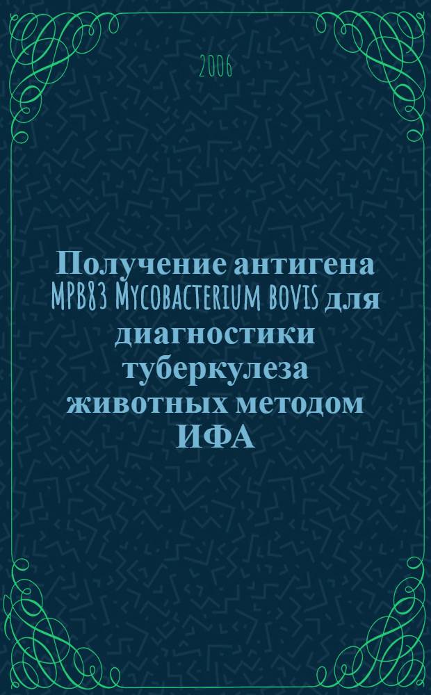 Получение антигена MPB83 Mycobacterium bovis для диагностики туберкулеза животных методом ИФА : автореф. дис. на соиск. учен. степ. канд. биол. наук : специальность 03.00.23 <Биотехнология>