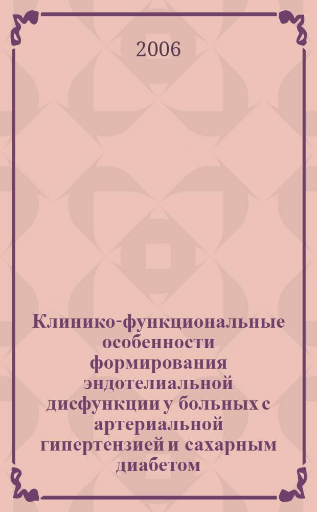 Клинико-функциональные особенности формирования эндотелиальной дисфункции у больных с артериальной гипертензией и сахарным диабетом : автореф. дис. на соиск. учен. степ. д-ра мед. наук : специальность 14.00.06 <Кардиология> : специальность 14.00.03 <Эндокринология>