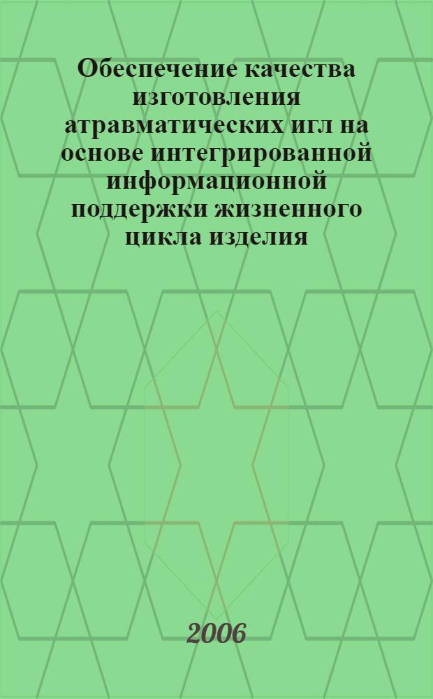 Обеспечение качества изготовления атравматических игл на основе интегрированной информационной поддержки жизненного цикла изделия : автореф. дис. на соиск. учен. степ. канд. техн. наук : специальность 05.13.06 <Автоматизация и упр. технол. процессами и пр-вами>