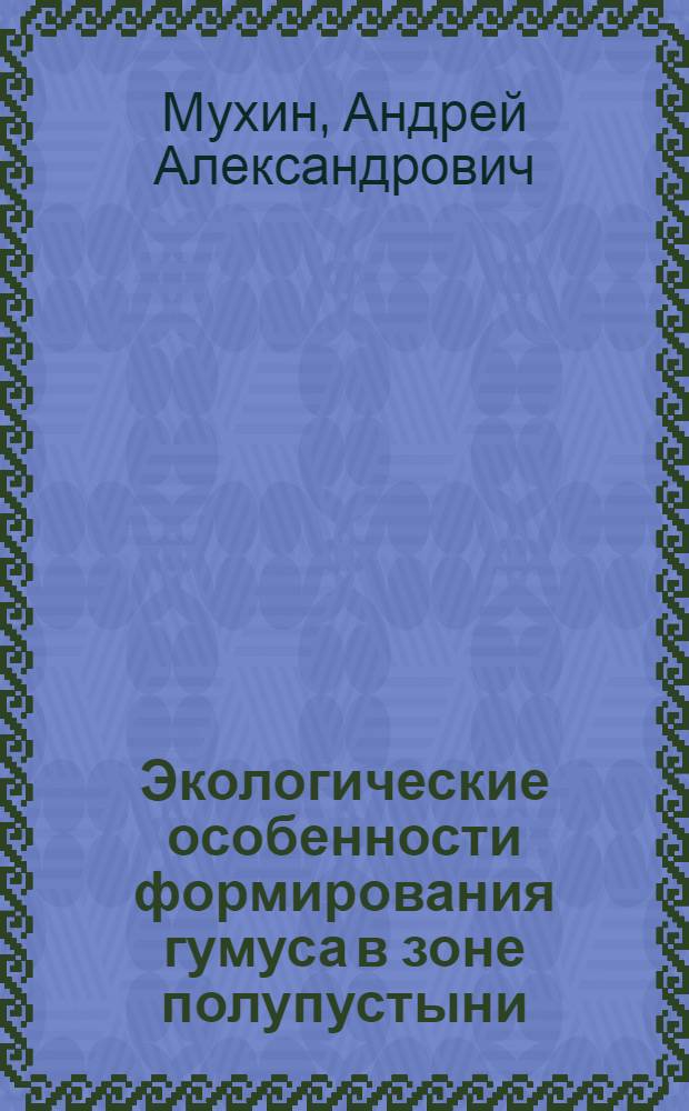Экологические особенности формирования гумуса в зоне полупустыни : автореф. дис. на соиск. учен. степ. канд. биол. наук : специальность 03.00.27 <Почвоведение> : специальность 03.00.16 <Экология>