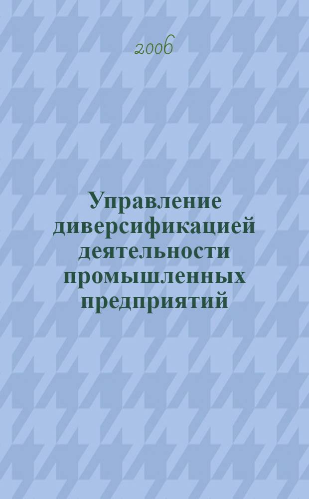 Управление диверсификацией деятельности промышленных предприятий: теория, методология, практика : автореф. дис. на соиск. учен. степ. д-ра экон. наук : специальность 08.00.05 <Экономика и упр. нар. хоз-вом>