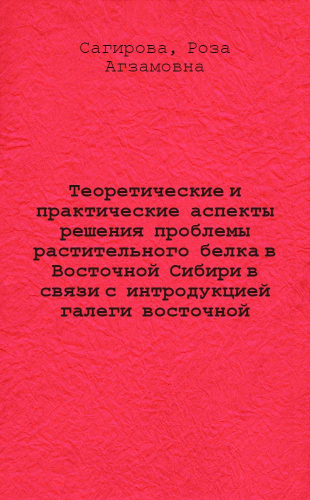 Теоретические и практические аспекты решения проблемы растительного белка в Восточной Сибири в связи с интродукцией галеги восточной (Galega orientalis Lam.) : автореф. дис. на соиск. учен. степ. д-ра с.-х. наук : специальность 06.01.09 <Растениеводство>