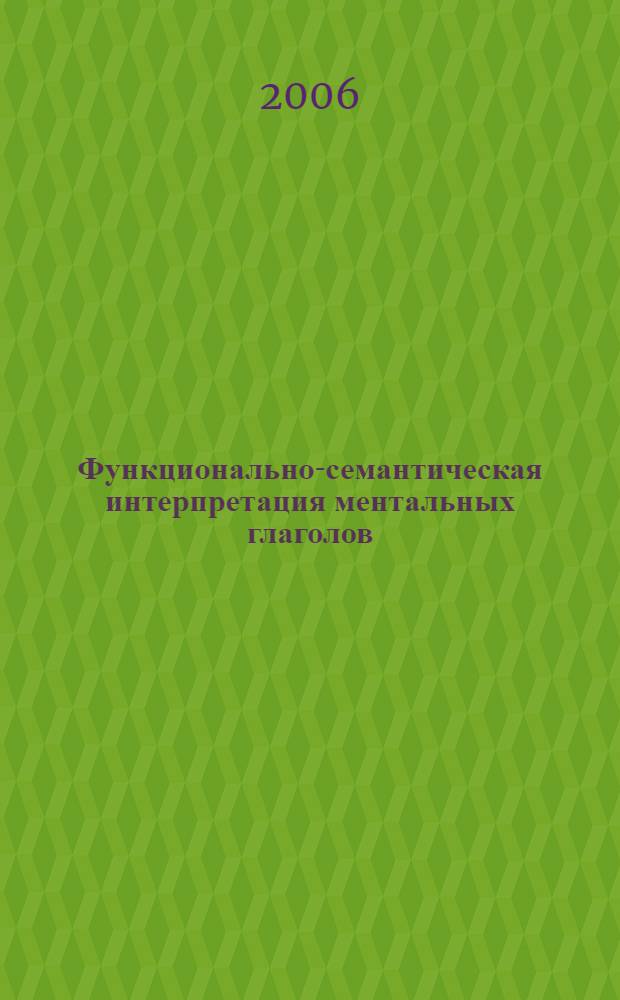 Функционально-семантическая интерпретация ментальных глаголов:(на материале речи казаков Нижнего Поволжья) : автореф. дис. на соиск. учен. степ. д-ра филол. наук : специальность 10.02.01 <Рус. яз.>