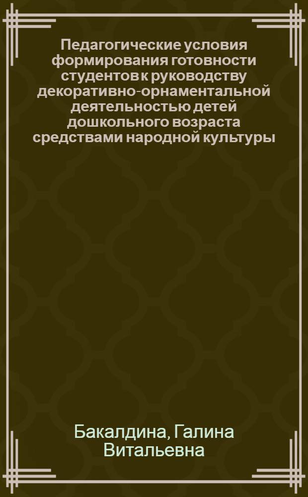 Педагогические условия формирования готовности студентов к руководству декоративно-орнаментальной деятельностью детей дошкольного возраста средствами народной культуры : автореф. дис. на соиск. учен. степ. канд. пед. наук : специальность 13.00.08 <Теория и методика проф. образования>