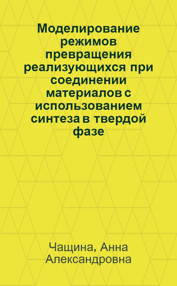 Моделирование режимов превращения реализующихся при соединении материалов с использованием синтеза в твердой фазе : автореф. дис. на соиск. учен. степ. канд. физ.-мат. наук : специальность 01.02.04 <Механика деформируемого твердого тела> : специальность 01.04.17