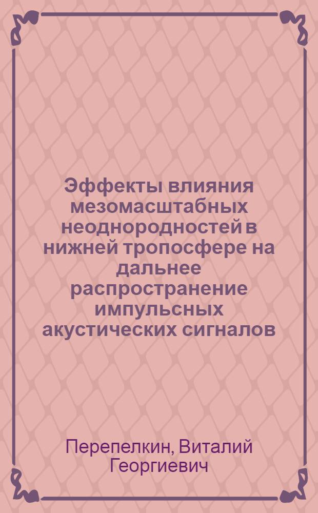 Эффекты влияния мезомасштабных неоднородностей в нижней тропосфере на дальнее распространение импульсных акустических сигналов : автореф. дис. на соиск. учен. степ. канд. физ.-мат. наук : специальность 25.00.29 <Физика атмосферы и гидросферы>