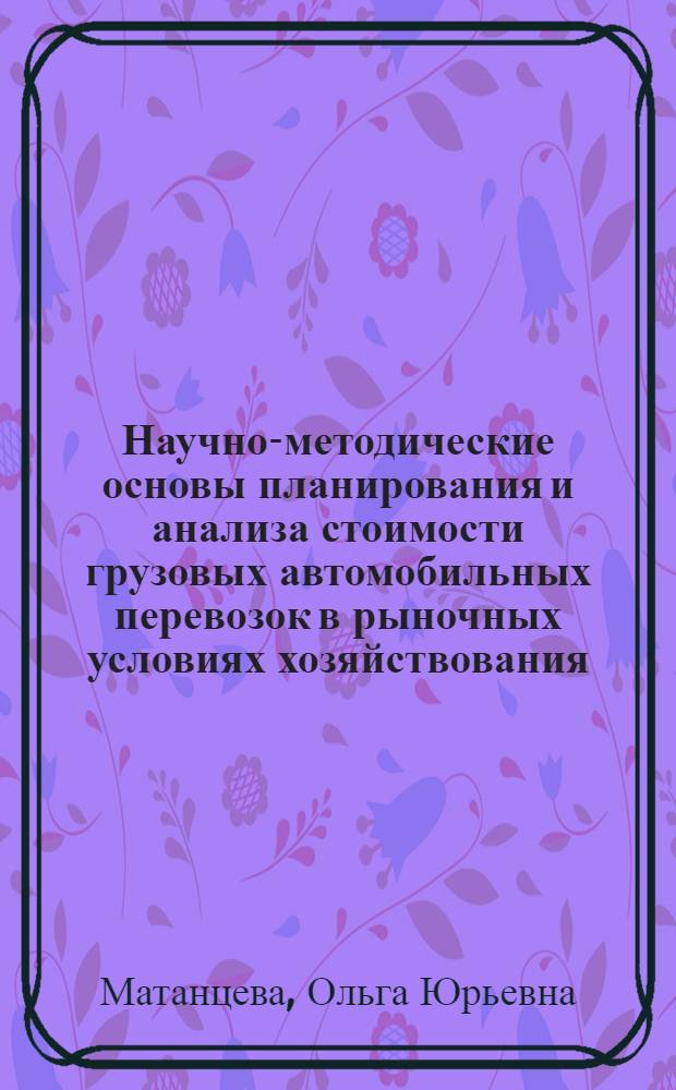 Научно-методические основы планирования и анализа стоимости грузовых автомобильных перевозок в рыночных условиях хозяйствования : автореф. дис. на соиск. учен. степ. д-ра экон. наук : специальность 08.00.05 <Экономика и упр. нар. хоз-вом> : специальность 08.00.10 <Финансы,денеж.обращение и кредит>