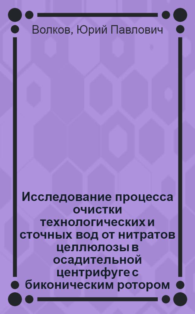 Исследование процесса очистки технологических и сточных вод от нитратов целлюлозы в осадительной центрифуге с биконическим ротором : автореф. дис. на соиск. учен. степ. канд. техн. наук : специальность 05.17.08 <Процессы и машины хим. технологий>