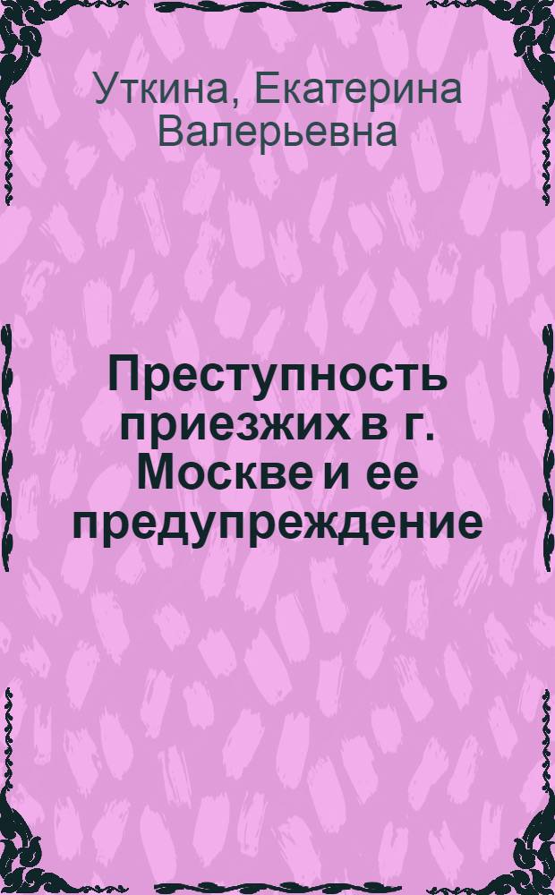 Преступность приезжих в г. Москве и ее предупреждение : автореф. дис. на соиск. учен. степ. канд. юрид. наук : специальность 12.00.08 <Уголов. право и криминология; уголов.-исполнит. право>
