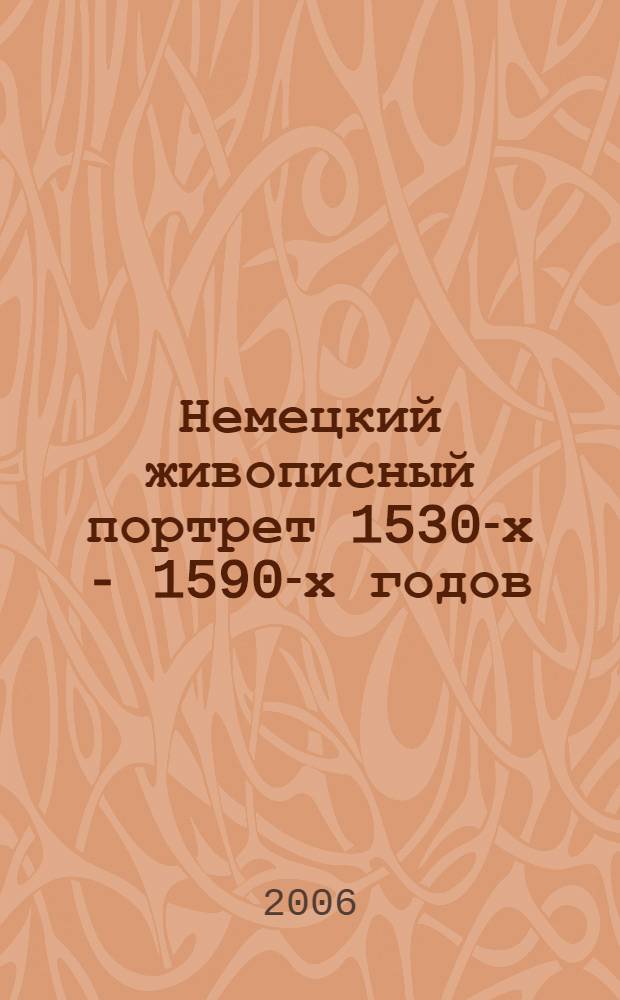 Немецкий живописный портрет 1530-х - 1590-х годов : автореф. дис. на соиск. учен. степ. канд. искусствоведения : специальность 17.00.04 <Изобр. и декоратив.-прикладное искусство и архитектура>