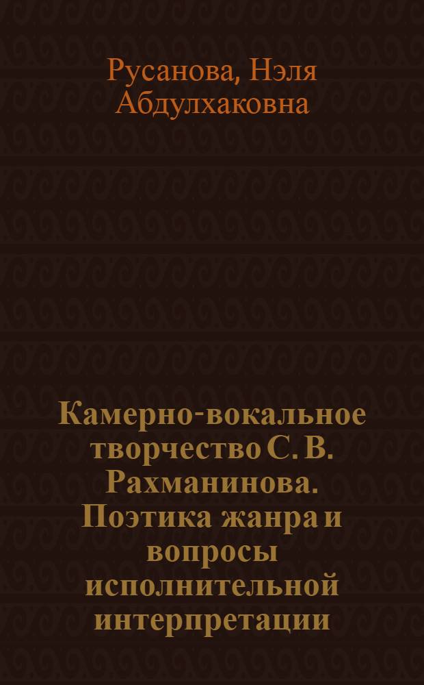 Камерно-вокальное творчество С. В. Рахманинова. Поэтика жанра и вопросы исполнительной интерпретации : автореф. дис. на соиск. учен. степ. канд. искусствоведения : специальность 17.00.02 <Музык. искусство>