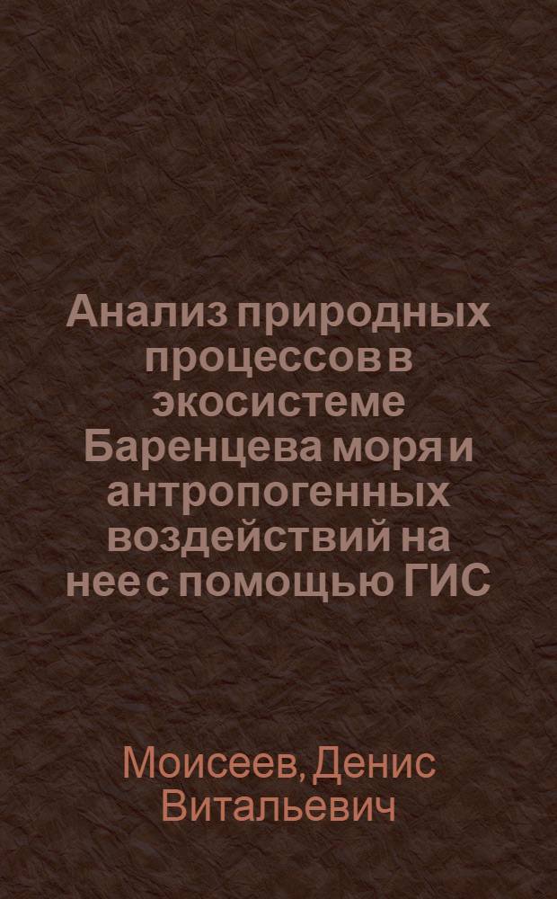 Анализ природных процессов в экосистеме Баренцева моря и антропогенных воздействий на нее с помощью ГИС : автореферат диссертации на соискание ученой степени к.г.н. : специальность 25.00.28