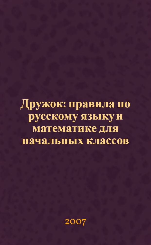 Дружок : правила по русскому языку и математике для начальных классов : справочник