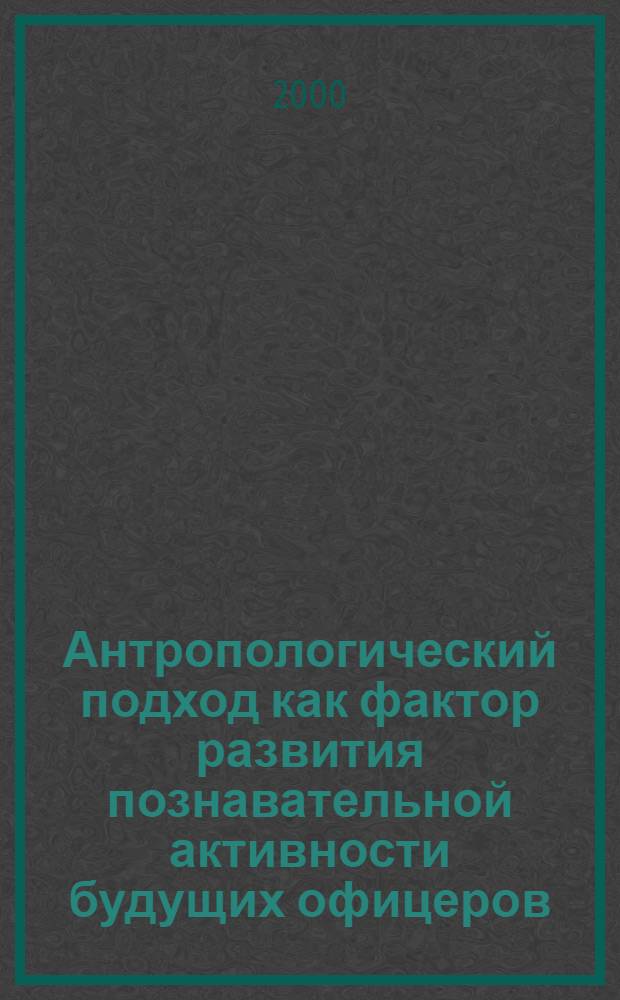Антропологический подход как фактор развития познавательной активности будущих офицеров : автореферат диссертации на соискание ученой степени к.п.н. : специальность 13.00.08