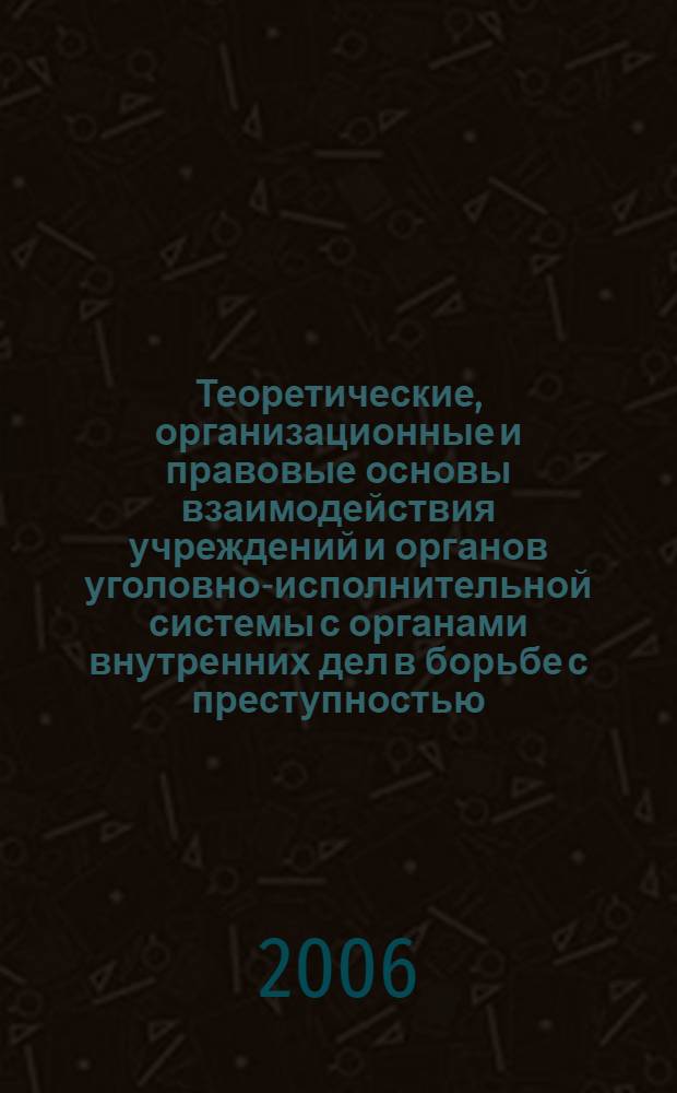 Теоретические, организационные и правовые основы взаимодействия учреждений и органов уголовно-исполнительной системы с органами внутренних дел в борьбе с преступностью : лекция